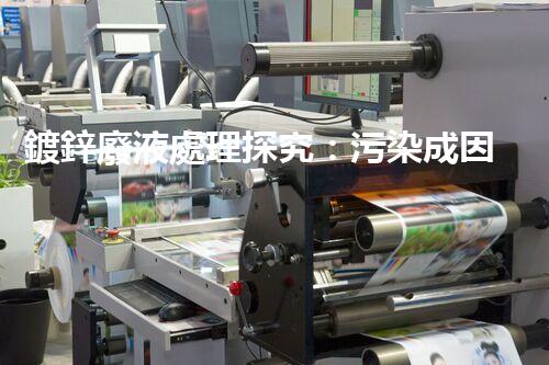 鍍鋅廢液處理探究：污染成因、危害與解決方案